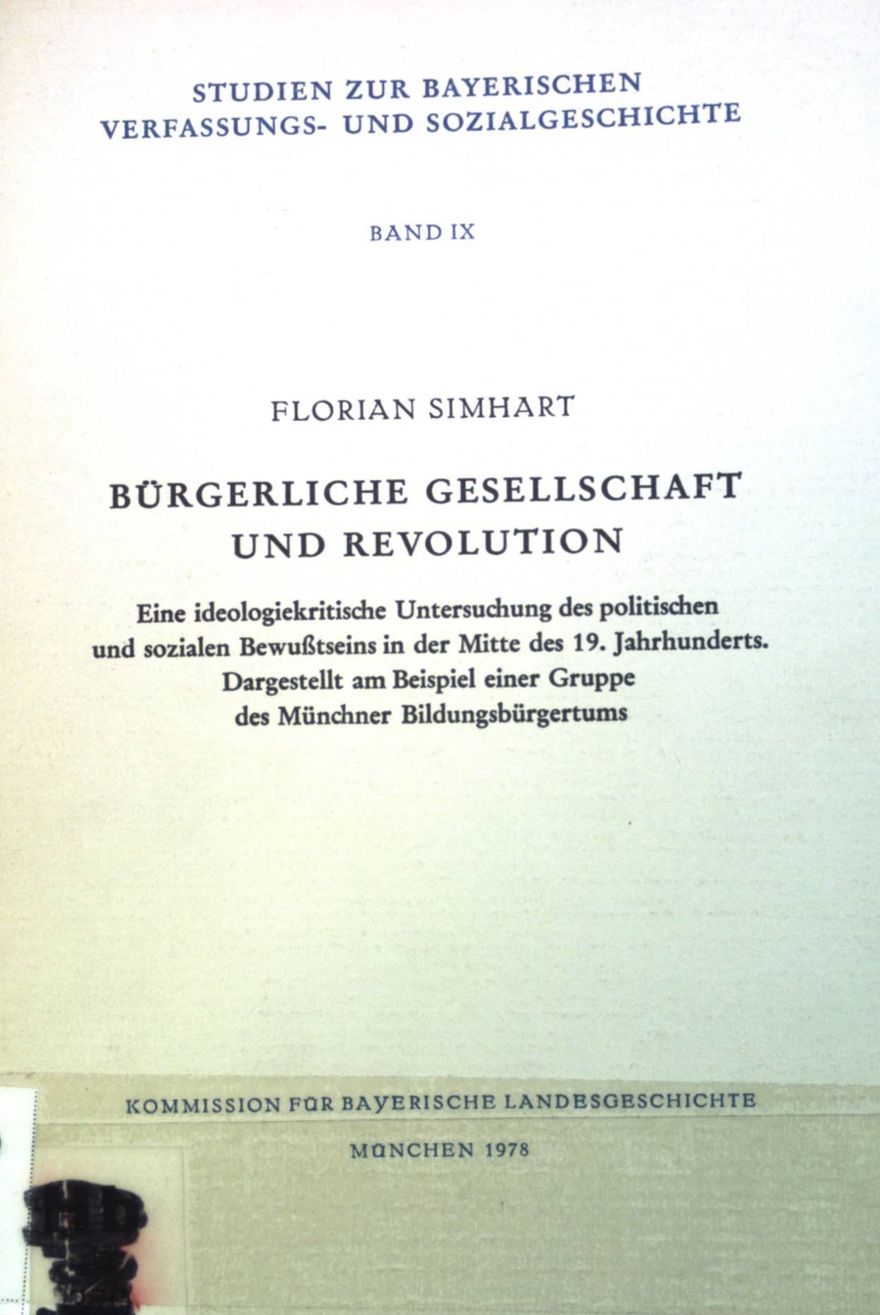 Bürgerliche Gesellschaft und Revolution : e. ideologiekrit. Unters. d. polit. u. sozialen Bewusstseins in d. Mitte d. 19. Jh. ; dargest. am Beispiel e. Gruppe d. Münchner Bildungsbürgertums. Studien zur bayerischen Verfassungs- und Sozialgeschichte ; Band. 9 - Simhart, Florian