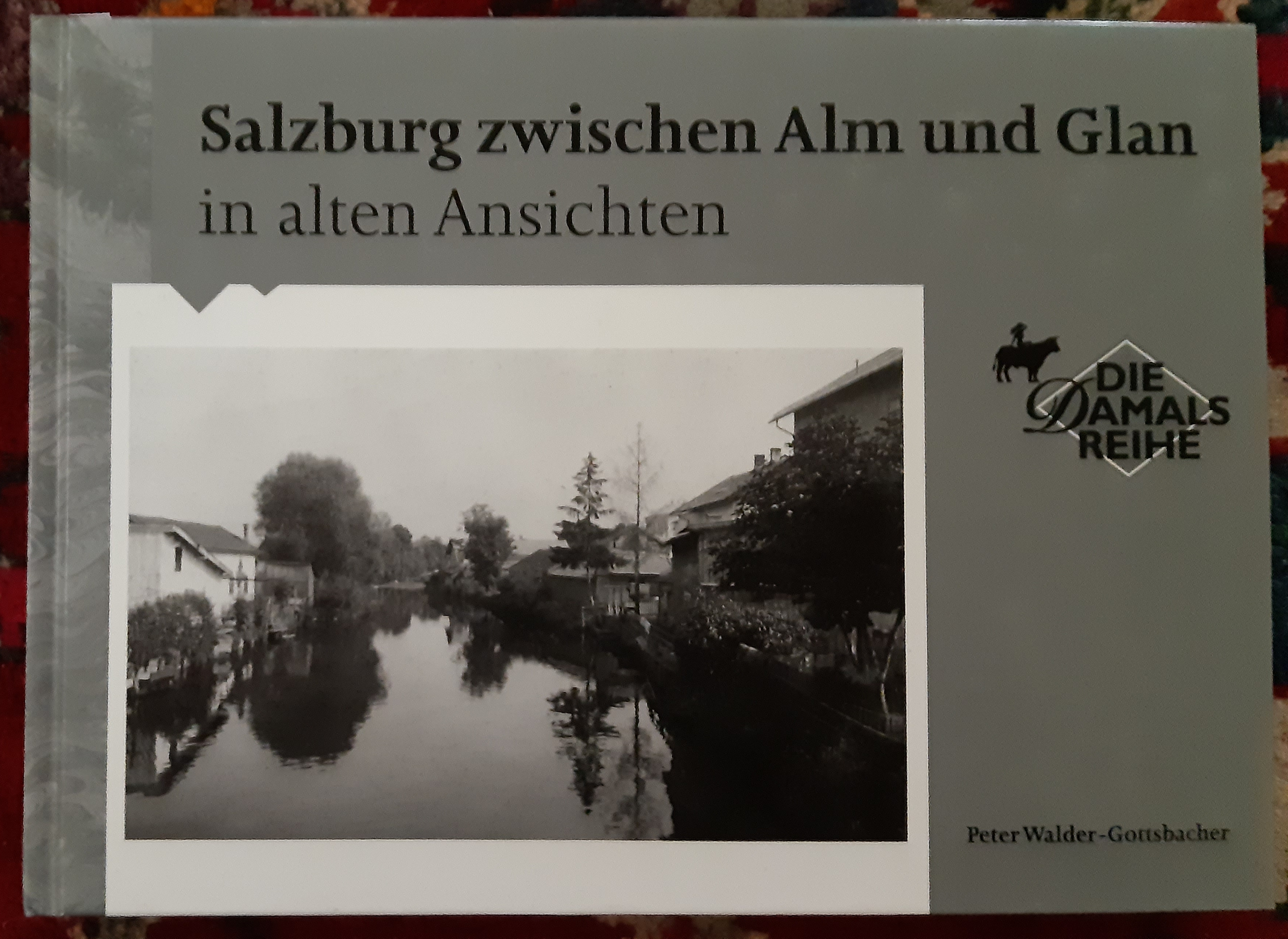Salzburg zwischen Alm und Glan in alten Ansichten. von Peter Walder-Gottsbacher / Die Damals-Reihe - Walder-Gottsbacher, Peter (Mitwirkender)