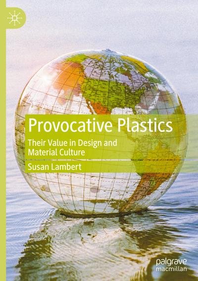Provocative Plastics : Their Value in Design and Material Culture - Susan Lambert