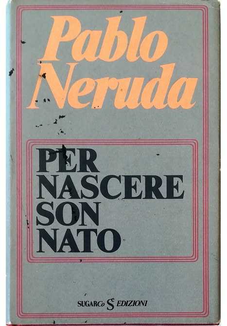 Per nascere son nato - Pablo Neruda