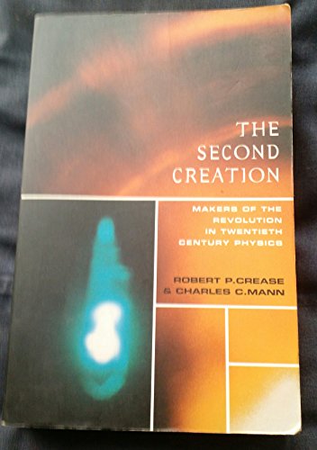 The Second Creation: Makers of the Revolution in Twentieth Century Physics - Mann, Charles C.,Crease, Robert