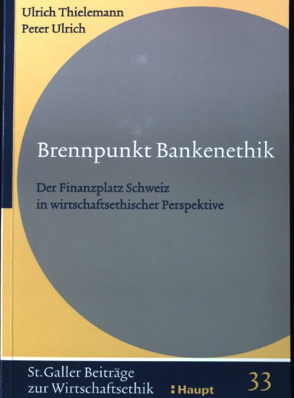 Brennpunkt Bankenethik : der Finanzplatz Schweiz in wirtschaftsethischer Perspektive. St. Galler Beiträge zur Wirtschaftsethik ; Bd. 33, - Thielemann, Ulrich und Peter Ulrich