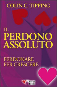 Il perdono assoluto. Perdonare per crescere - Tipping Colin C