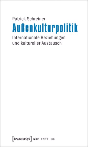 Außenkulturpolitik Internationale Beziehungen und kultureller Austausch - Schreiner, Patrick
