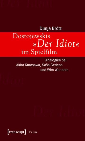 Dostojewskis Der Idiot im Spielfilm Analogien bei Akira Kurosawa, Sasa Gedeon und Wim Wenders - Brötz, Dunja