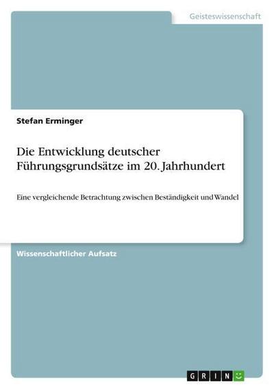 Die Entwicklung deutscher Führungsgrundsätze im 20. Jahrhundert : Eine vergleichende Betrachtung zwischen Beständigkeit und Wandel - Stefan Erminger