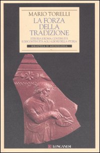 La forza della tradizione. Etruria e Roma: continuità e discontinuità agli albori della storia - Torelli Mario