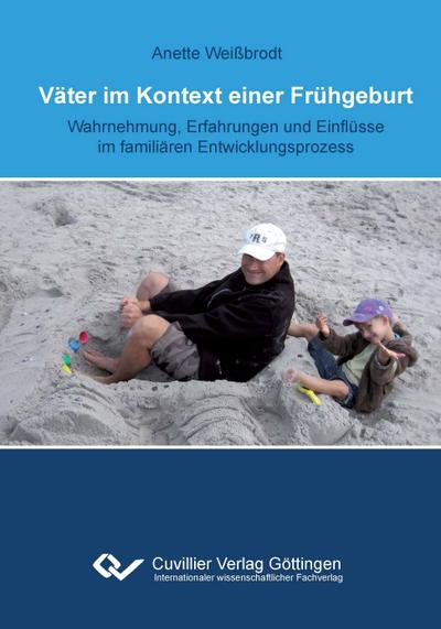 Väter im Kontext einer Frühgeburt : Wahrnehmung, Erfahrungen und Einflüsse im familiären Entwicklungsprozess - Anette Weißbrodt