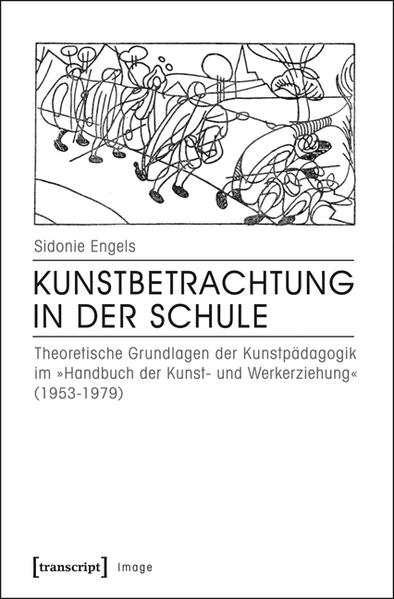 Kunstbetrachtung in der Schule Theoretische Grundlagen der Kunstpädagogik im Handbuch der Kunst- und Werkerziehung (1953-1979) - Engels, Sidonie