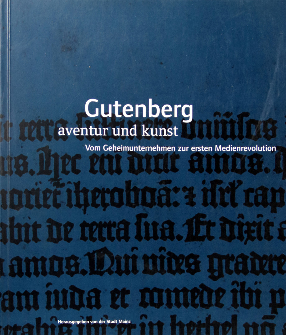 Gutenberg - Aventur und Kunst. Vom Geheimunternehmen zur ersten Medienrevolution. Katalog zur Ausstellung der Stadt Mainz anlässlich des 600. Geburtstages von Johannes Gutenberg 14. April - 3. Oktober 2000.