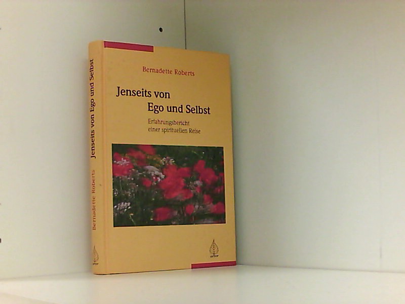 Jenseits von Ego und Selbst: Erfahrungsbericht einer spirituellen Reise - Roberts, Bernadette