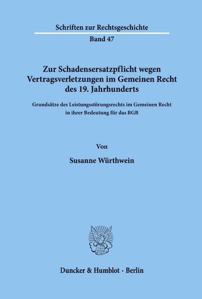 Zur Schadensersatzpflicht wegen Vertragsverletzungen im Gemeinen Recht des 19. Jahrhunderts. : Grundsätze des Leistungsstörungsrechts im Gemeinen Recht in ihrer Bedeutung für das BGB. - Susanne Würthwein