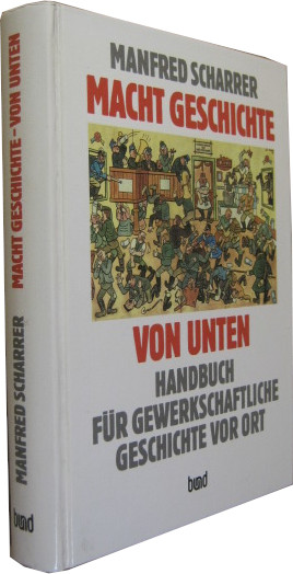 Macht Geschichte von Unten. Handbuch für gewerkschaftliche Geschichte vor Ort. - Scharrer, Manfred
