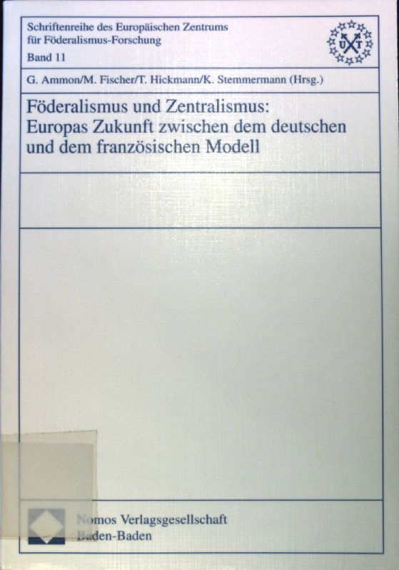 Föderalismus und Zentralismus: Europas Zukunft zwischen dem deutschen und dem französischen Modell. Schriftenreihe des Europäischen Zentrums für Föderalismus-Forschung Tübingen (EZFF) ; Bd. 11; - Ammon, Günther, M. Fischer T. Hickmann u. a.