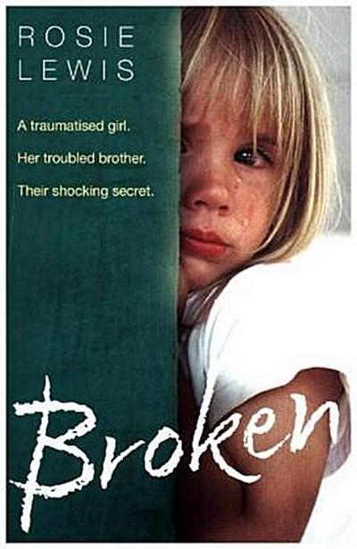 Broken: A Traumatised Girl. Her Troubled Brother. Their Shocking Secret. - Rosie Lewis