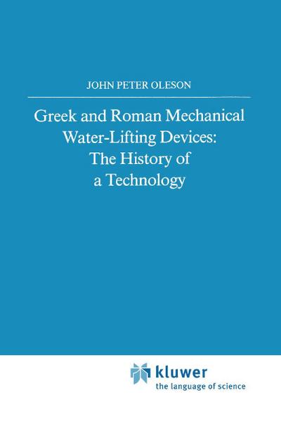 Greek and Roman Mechanical Water-Lifting Devices : The History of a Technology - John Peter Oleson