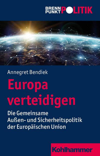 Europa verteidigen: Die Gemeinsame Außen- und Sicherheitspolitik der Europäischen Union (Brennpunkt Politik) - Annegret Bendiek