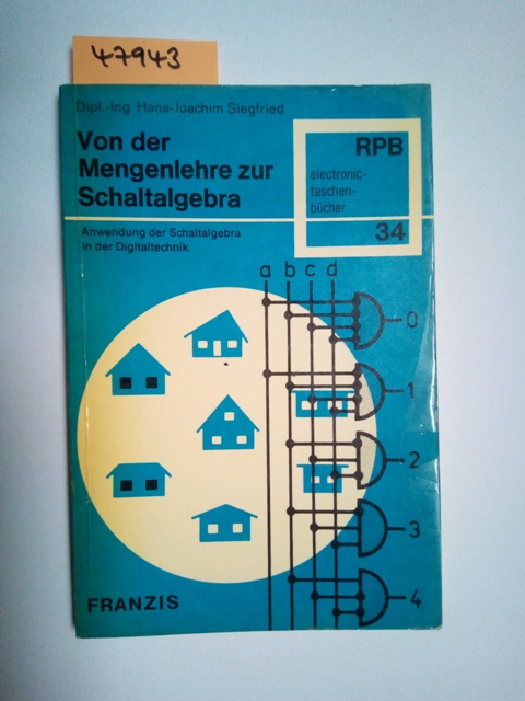 Von der Mengenlehre zur Schaltalgebra : die praktische Anwendung der Schaltalgebra in der Digitaltechnik; mit 6 Tabellen / Hans Joachim Siegfried Radio-Praktiker-Bücherei ; Nr. 34 : electronic-taschenbücher - Siegfried, Hans-Joachim