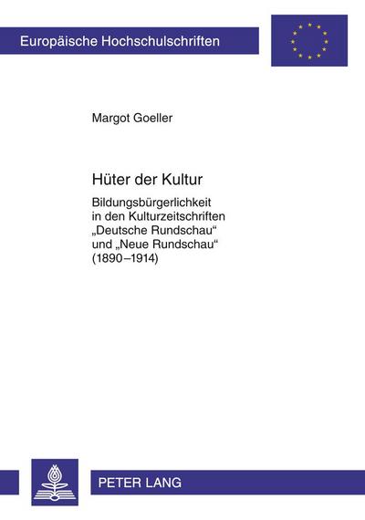 Hüter der Kultur : Bildungsbürgerlichkeit in den Kulturzeitschriften «Deutsche Rundschau» und «Neue Rundschau» (1890-1914) - Margot Goeller