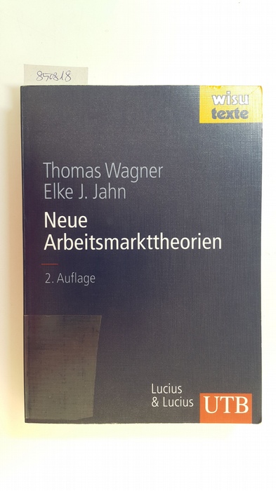 Neue Arbeitsmarkttheorien : mit 39 Tabellen und einem Glossar - Wagner, Thomas ; Jahn, Elke J.,