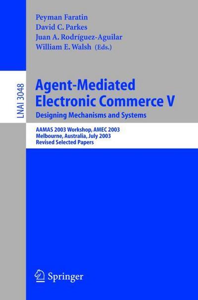 Agent-Mediated Electronic Commerce V : Designing Mechanisms and Systems, AAMAS 2003 Workshop, AMEC 2003, Melbourne, Australia, July 15. 2003, Revised Selected Papers - Peyman Faratin