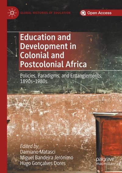 Education and Development in Colonial and Postcolonial Africa : Policies, Paradigms, and Entanglements, 1890s-1980s - Damiano Matasci