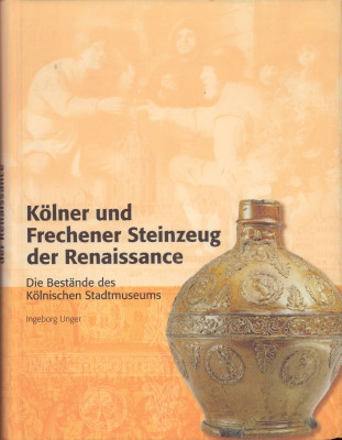 Kölner und Frechener Steinzeug der Renaissance. Die Bestände des Kölnischen Stadtmuseums. Herausgegeben von Werner Schäfke. - Unger, Ingeborg