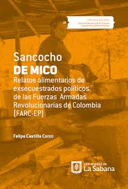 Sancocho de mico. Relatos alimentarios de exsecuestrados políticos de las Fuerzas Armadas Revolucionarias de Colombia (FARC-EP) - Felipe Castilla Corzo