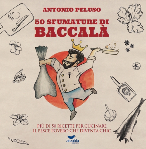 50 sfumature di baccalà. Più di 50 ricette per cucinare il pesce povero che diventa chic