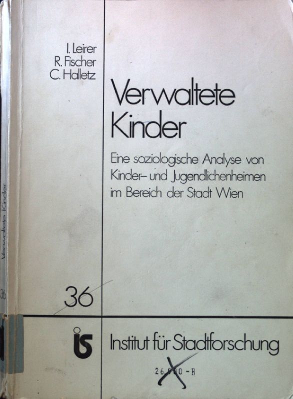 Verwaltete Kinder : e. soziolog. Analyse von Kinder- u. Jugendlichenheimen im Bereich d. Stadt Wien. Publikationen des Instituts für Stadtforschung ; 36; - Leirer, Irmtraut, Rosemarie Fischer und Claudia Halletz