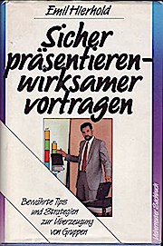 Sicher präsentieren, wirksamer vortragen: Bewährte Tips und Strategien zur Überzeugung von Gruppen - Emil Hierhold