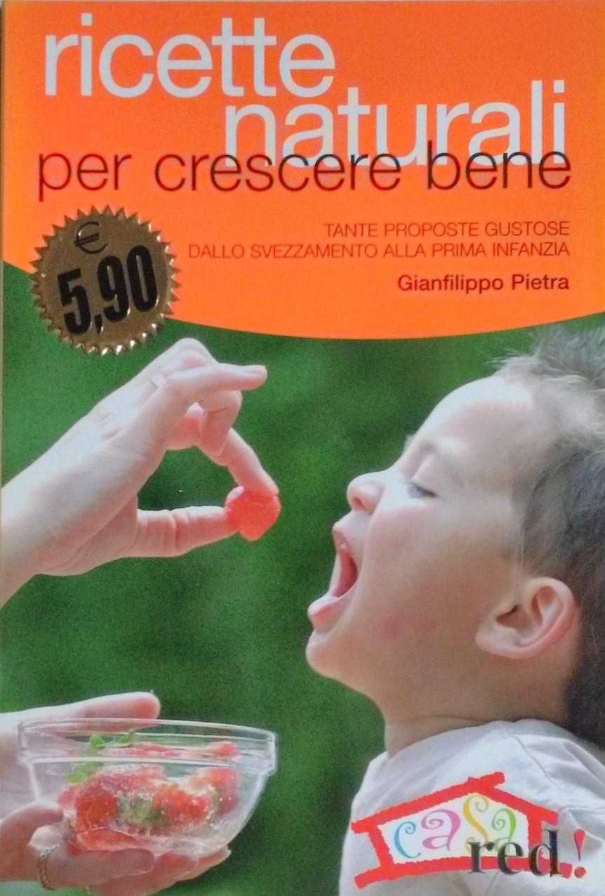 Ricette naturali per crescere bene. Tante proposte gustose dallo svezzamento alla prima infanzia - Pietra, Gianfilippo