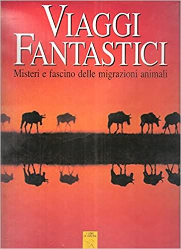 Viaggi fantastici : misteri e fascino delle migrazioni animali - AA.VV.