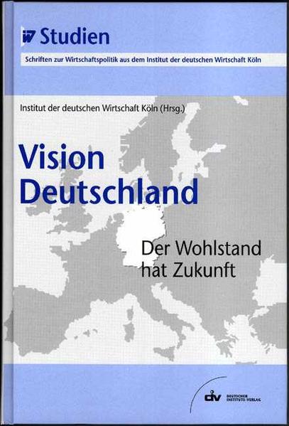 Vision Deutschland. Der Wohlstand hat Zukunft. - Institut der deutschen Wirtschaft Köln (Hg.)