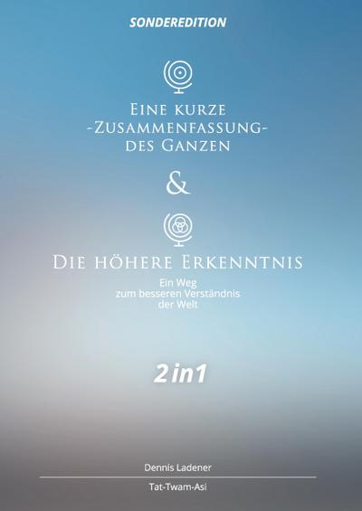 Eine kurze Zusammenfassung des Ganzen & Die höhere Erkenntnis : 2in1 Sonderedition - Dennis Hans Ladener