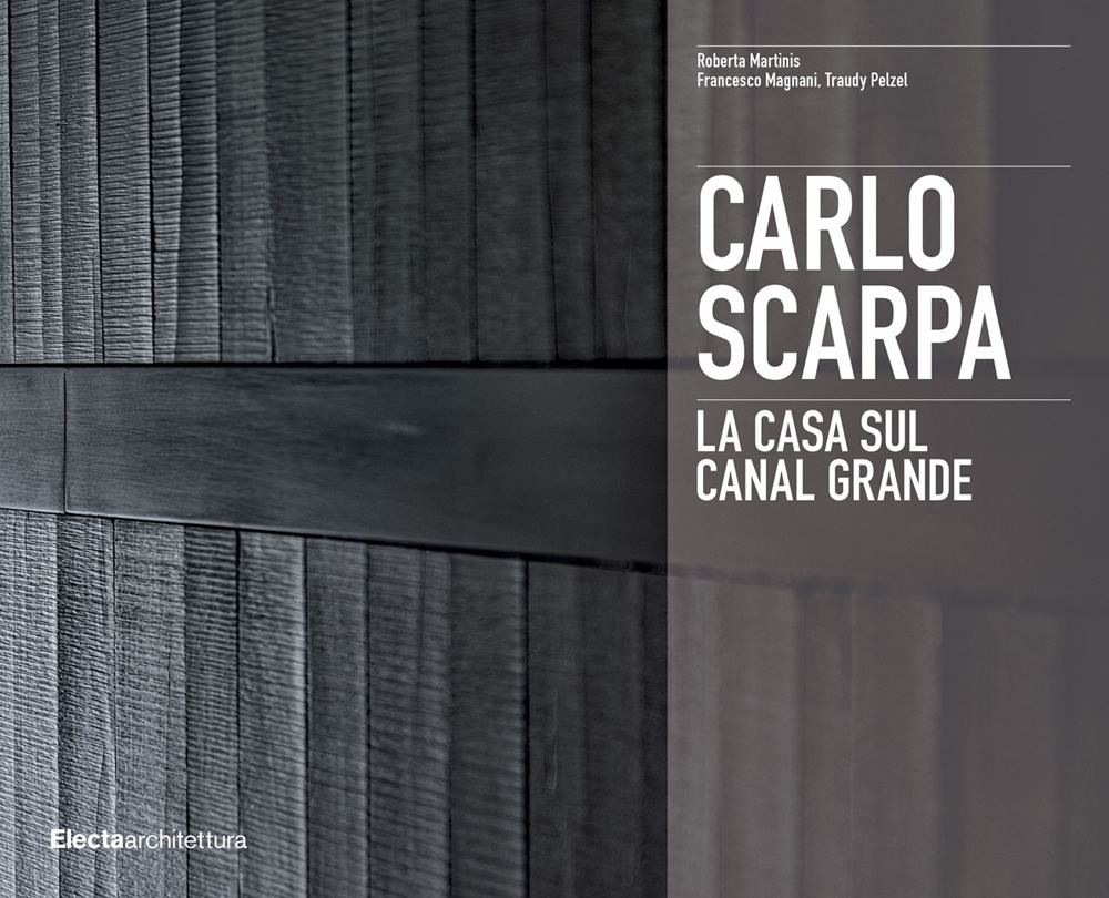 Carlo Scarpa. La casa sul Canal Grande - Roberta Martinis; Francesco Magnani; Pelzel Traudy