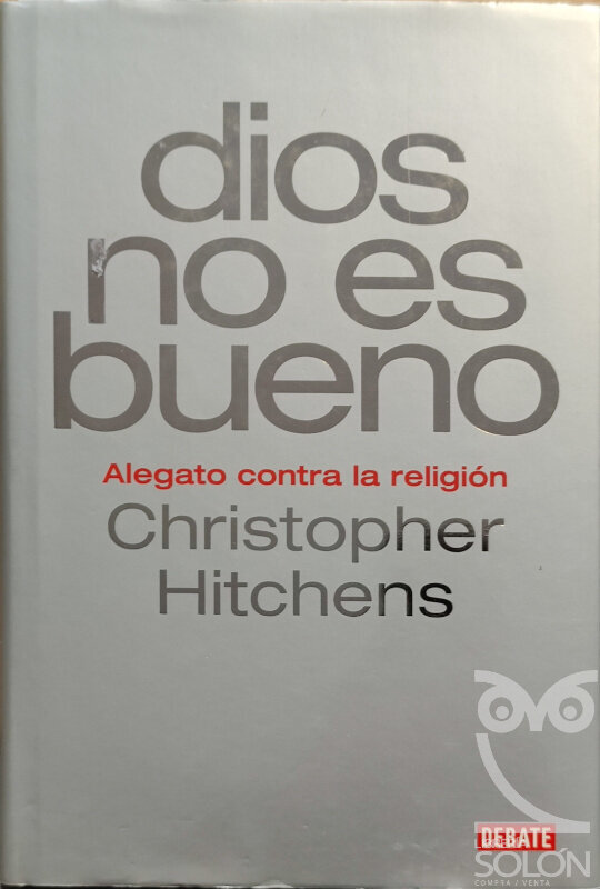 Dios no es bueno. Alegato contra la religión - Christopher Hitchens