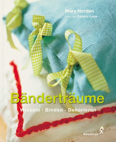 Bänderträume : Wickeln, Binden, Dekorieren. Mary Norden. Fotos von Sandra Lane. [Übers.: Ute Kleiner. Red. der dt. Ausg.: Eve-Maria Müller] - Norden, Mary (Mitwirkender), Sandra (Mitwirkender) Lane und Eva-Maria (Herausgeber) Müller