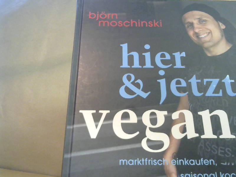 Hier & jetzt vegan: Marktfrisch einkaufen, saisonal kochen - Moschinski, Björn