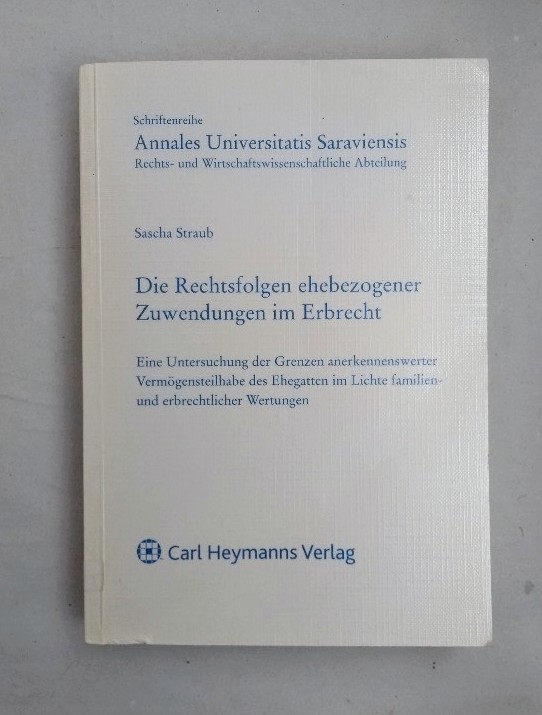 Die Rechtsfolgen ehebezogener Zuwendungen im Erbrecht : eine Untersuchung der Grenzen anerkennenswerter Vermögensteilhabe des Ehegatten im Lichte familien- und erbrechtlicher Wertungen. (=Universität des Saarlandes: Schriftenreihe Annales Universitatis Saraviensis / Rechts- und wirtschaftswissenschaftliche Abteilung ; Bd. 137). - Straub, Sascha
