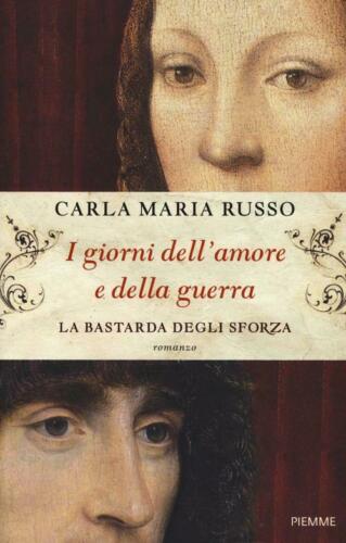 I Giorni Dell'amore E Della Guerra. La Bastarda Degli Sforza - Carla Maria Russo