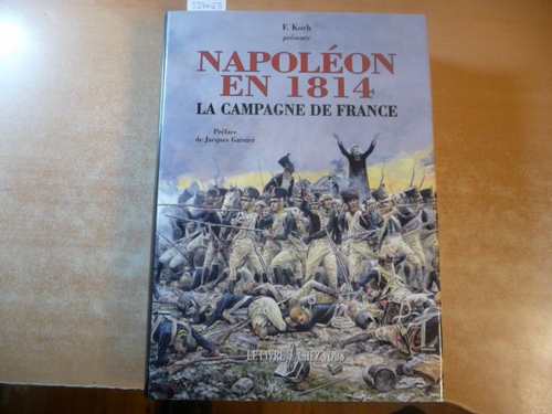Napoleon en 1814 - La Campagne de France - Koch, Frédéric