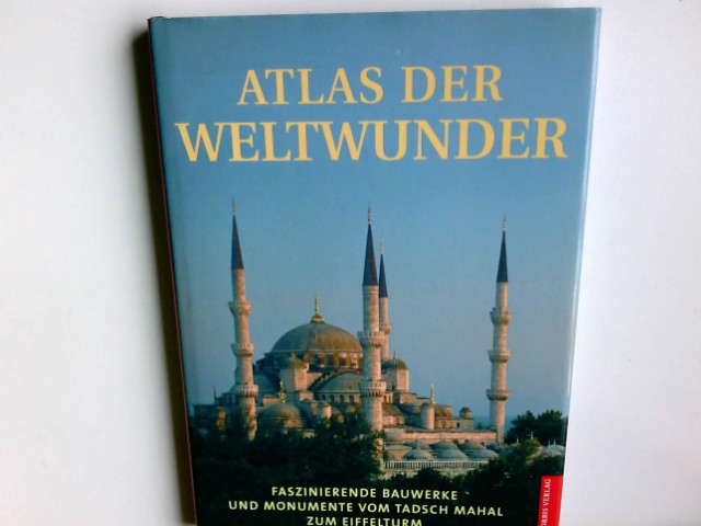 Atlas der Weltwunder : faszinierende Bauwerke und Monumente ; vom Tadsch Mahal zum Eiffelturm. [Autoren: Rosemary Burton ; Richard Cavendish. Autoren der Kapitel 