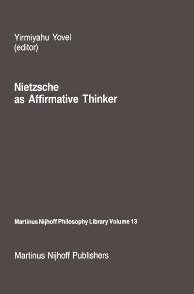 Nietzsche as Affirmative Thinker : Papers Presented at the Fifth Jerusalem Philosophical Encounter, April 1983 - Y. Yovel