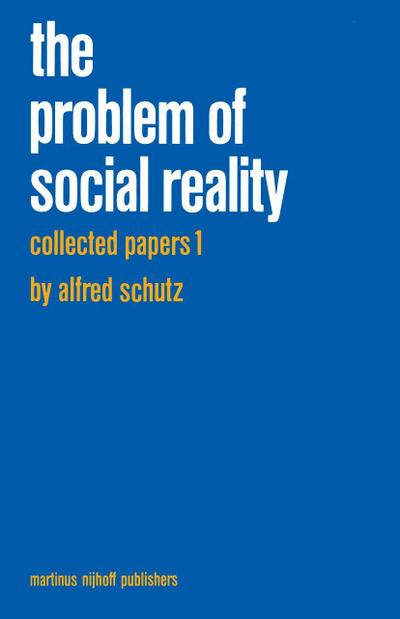 Collected Papers I. The Problem of Social Reality - A. Schutz