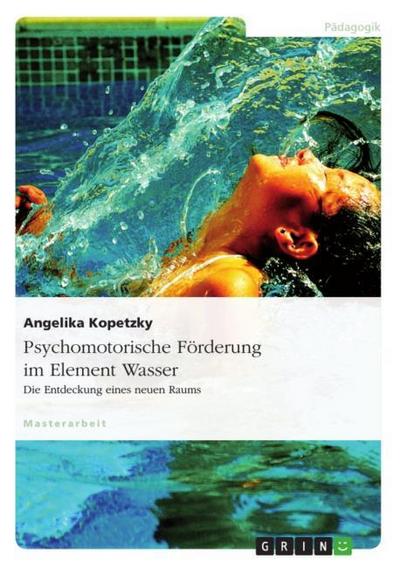Psychomotorische Förderung im Element Wasser : Die Entdeckung eines neuen Raums - Angelika Kopetzky