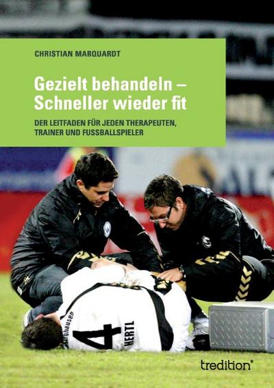 Gezielt behandeln - Schneller wieder fit : Der Leitfaden für jeden Therapeuten, Trainer und Fussballspieler - Christian Marquardt