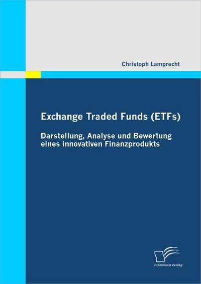Exchange Traded Funds (ETFs) - Darstellung, Analyse und Bewertung eines innovativen Finanzprodukts - Christoph Lamprecht
