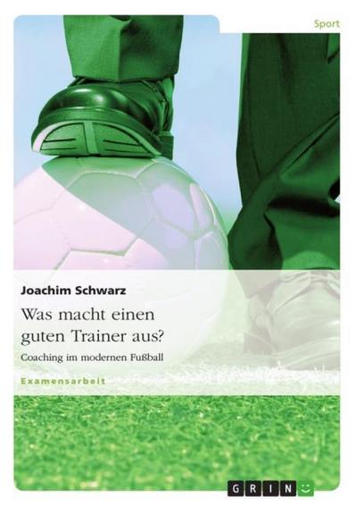 Was macht einen guten Trainer aus? : Coaching im modernen Fußball - Joachim Schwarz