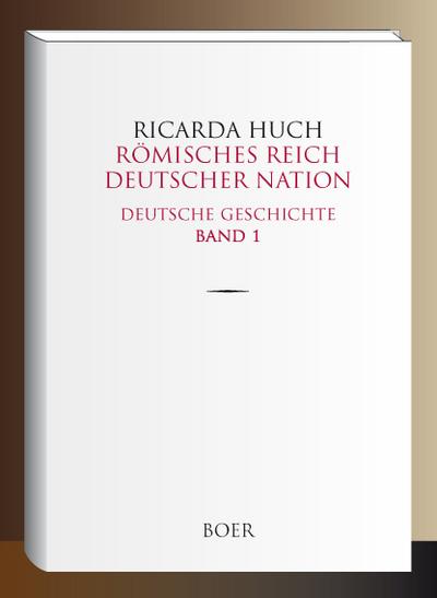 Römisches Reich Deutscher Nation : Deutsche Geschichte Band 1 - Ricarda Huch